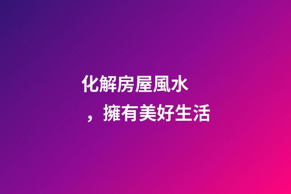 化解房屋風水，擁有美好生活